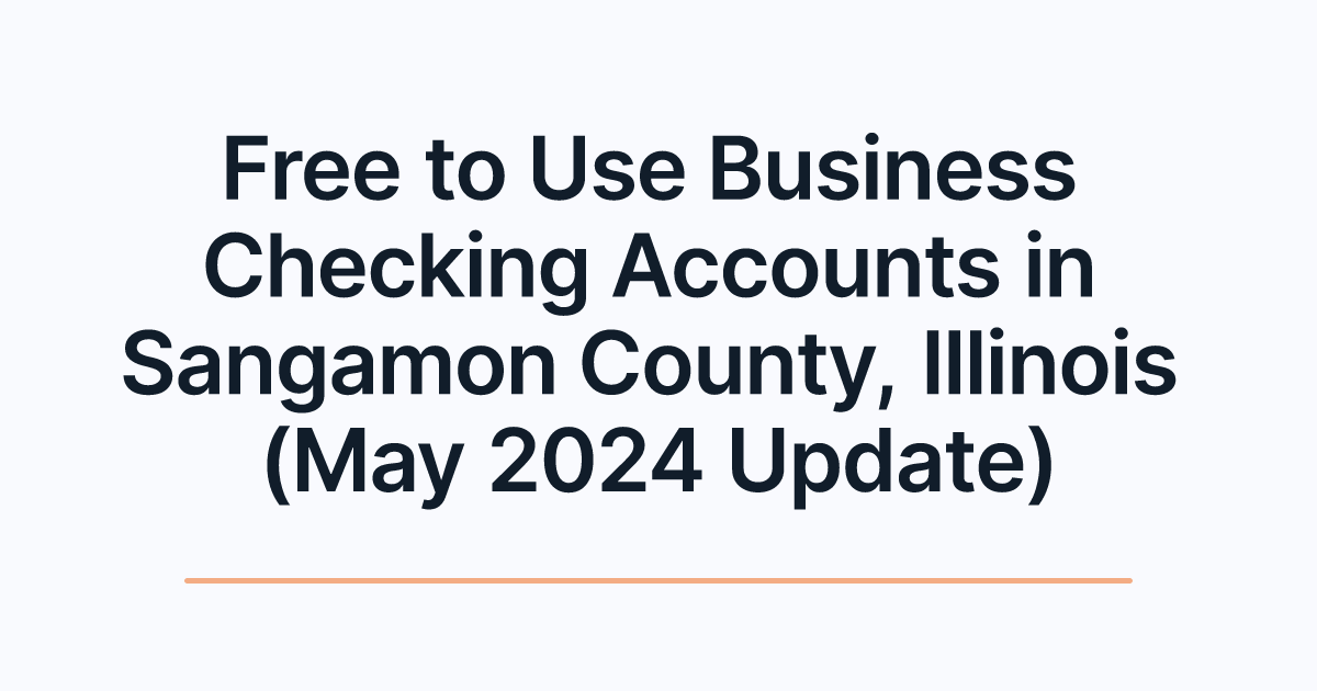 Free to Use Business Checking Accounts in Sangamon County, Illinois (May 2024 Update)